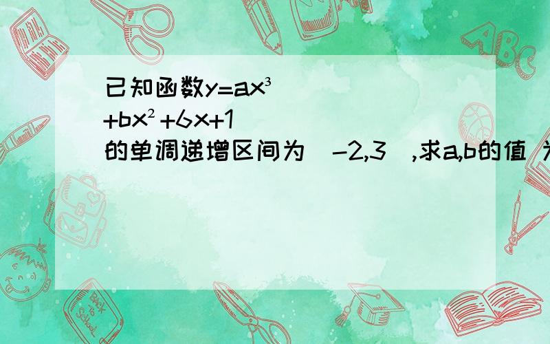 已知函数y=ax³+bx²+6x+1的单调递增区间为(-2,3),求a,b的值 为什么y'=3ax^2+2bx+6=0的根是-2和3