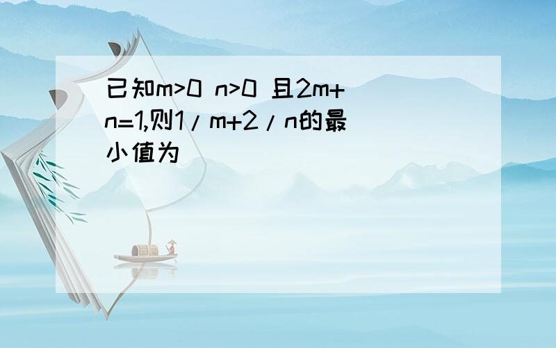 已知m>0 n>0 且2m+n=1,则1/m+2/n的最小值为