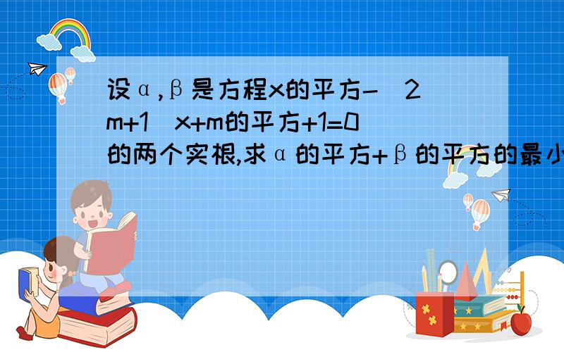 设α,β是方程x的平方-（2m+1）x+m的平方+1=0的两个实根,求α的平方+β的平方的最小值