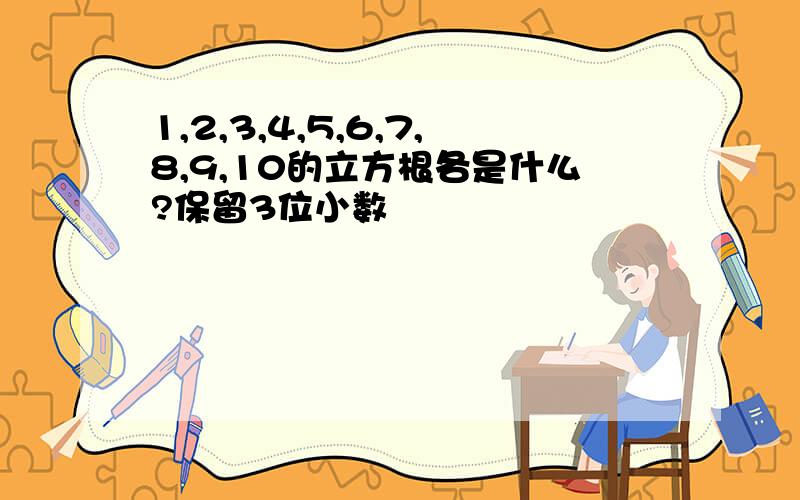 1,2,3,4,5,6,7,8,9,10的立方根各是什么?保留3位小数