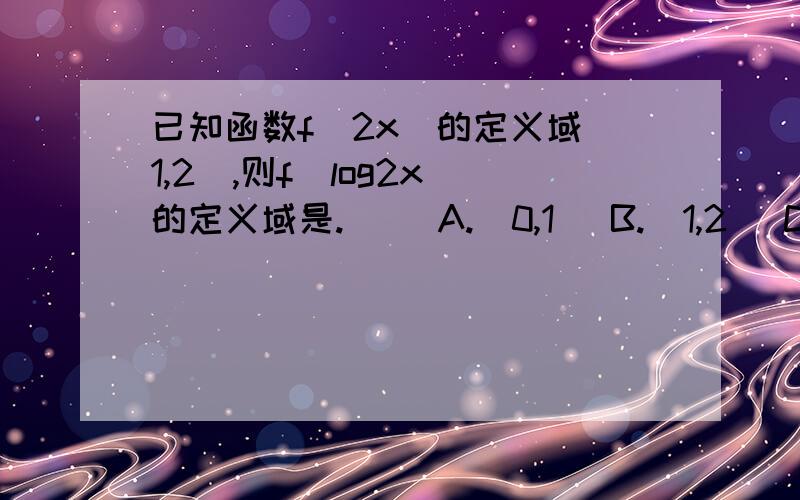 已知函数f(2x)的定义域[1,2],则f(log2x)的定义域是.( )A.[0,1] B.[1,2] C.[2,4] D.[4,16]