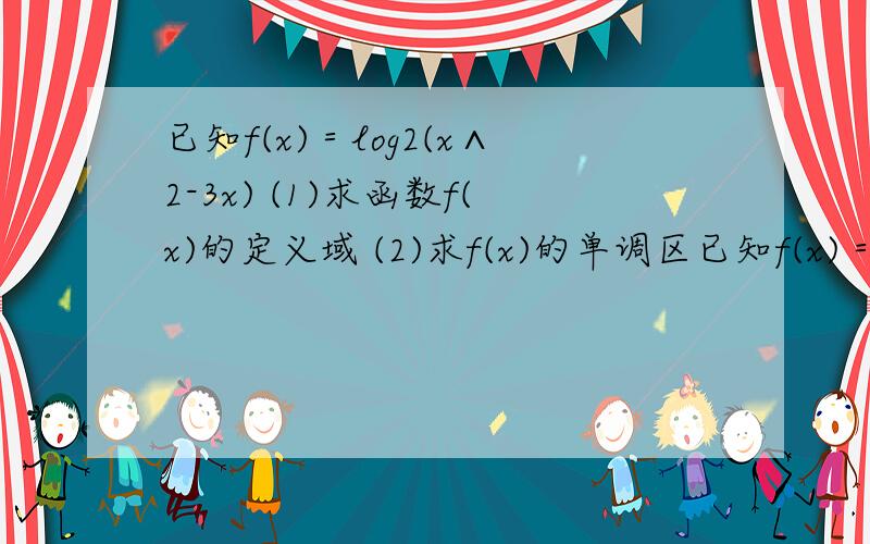 已知f(x)＝log2(x∧2-3x) (1)求函数f(x)的定义域 (2)求f(x)的单调区已知f(x)＝log2(x∧2-3x) (1)求函数f(x)的定义域 (2)求f(x)的单调区间