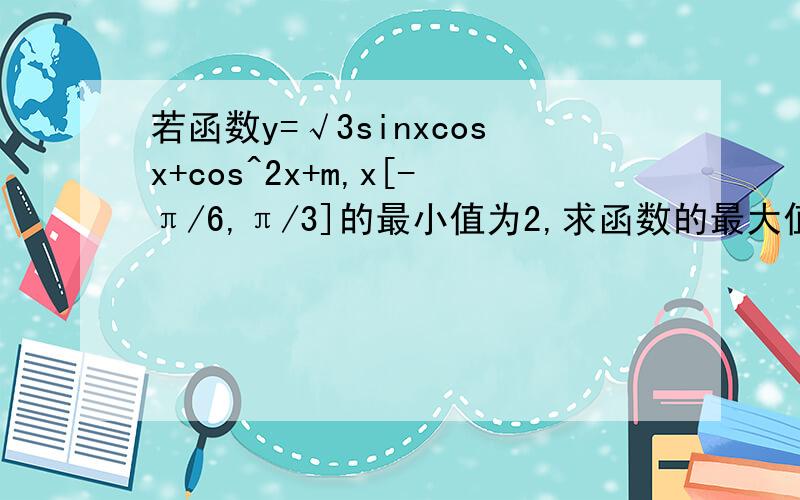 若函数y=√3sinxcosx+cos^2x+m,x[-π/6,π/3]的最小值为2,求函数的最大值及相应的x值