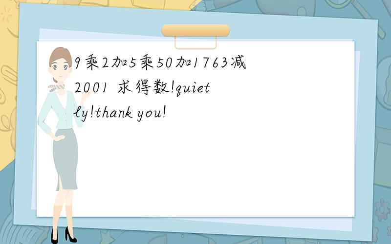 9乘2加5乘50加1763减2001 求得数!quietly!thank you!