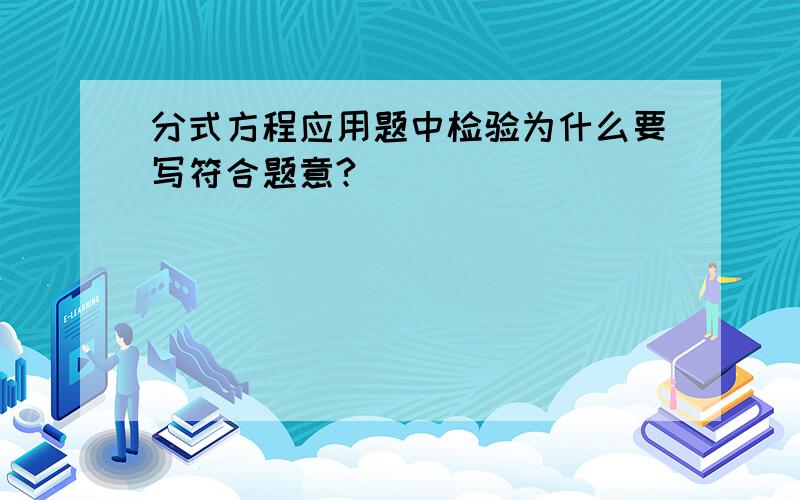 分式方程应用题中检验为什么要写符合题意?