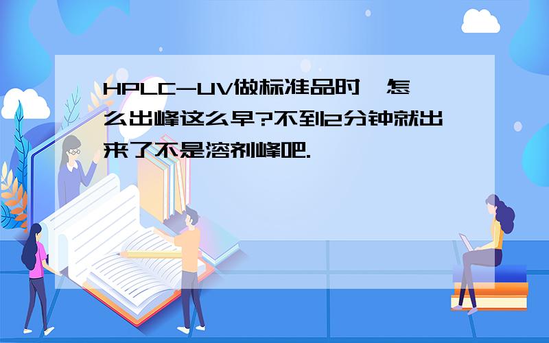 HPLC-UV做标准品时,怎么出峰这么早?不到2分钟就出来了不是溶剂峰吧.