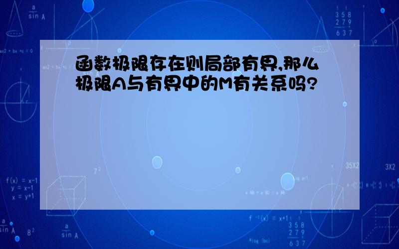 函数极限存在则局部有界,那么极限A与有界中的M有关系吗?