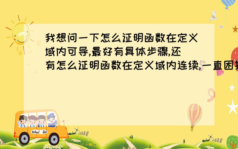 我想问一下怎么证明函数在定义域内可导,最好有具体步骤,还有怎么证明函数在定义域内连续,一直困扰我!是在定义域内不是一点!