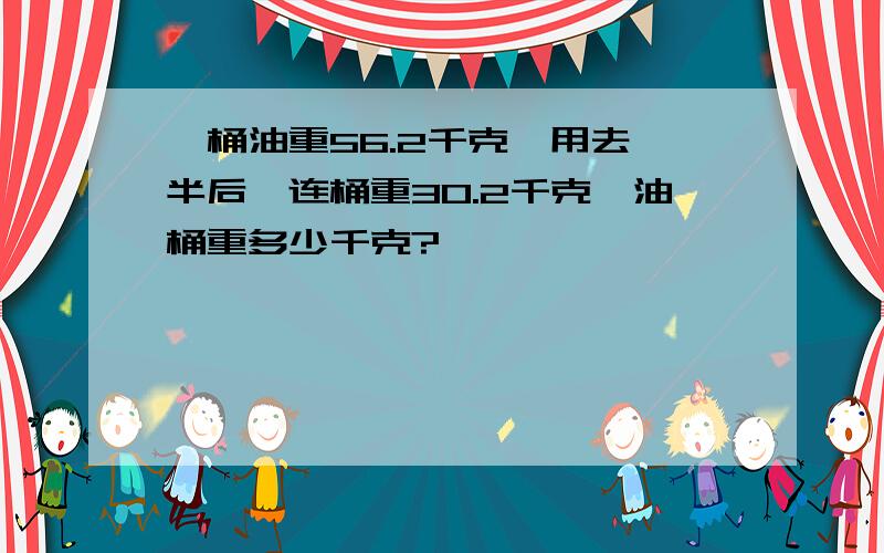 一桶油重56.2千克,用去一半后,连桶重30.2千克,油桶重多少千克?