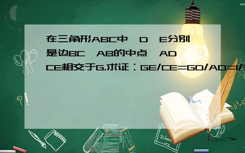 在三角形ABC中、D、E分别是边BC、AB的中点,AD、CE相交于G.求证：GE/CE=GD/AD=1/3