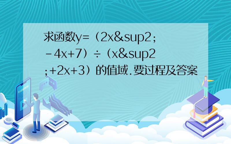 求函数y=（2x²-4x+7）÷（x²+2x+3）的值域.要过程及答案