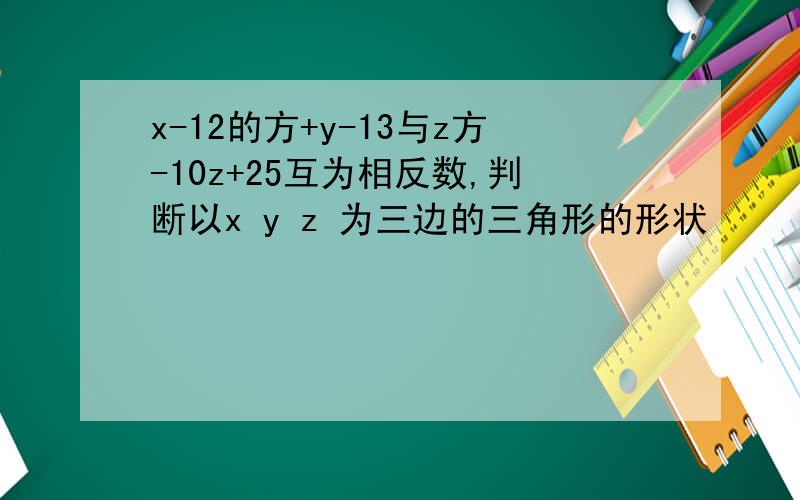 x-12的方+y-13与z方-10z+25互为相反数,判断以x y z 为三边的三角形的形状