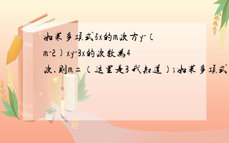 如果多项式5x的m次方y-（m-2)xy-3x的次数为4次,则m=（这里是3 我知道）；如果多项式只有二项,则m=多少?第二个问题看不懂啊 不是明明有3项吗?什么2项啊