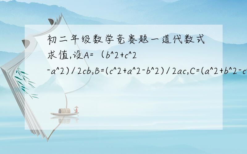 初二年级数学竞赛题一道代数式求值,设A=（b^2+c^2-a^2)/2cb,B=(c^2+a^2-b^2)/2ac,C=(a^2+b^2-c^2)/2ab.A+B+C=1,A^10+B^10+C^10=?