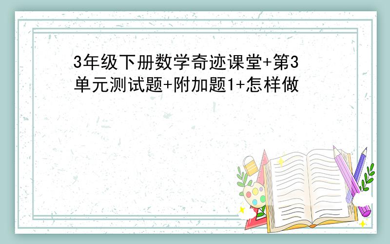 3年级下册数学奇迹课堂+第3单元测试题+附加题1+怎样做