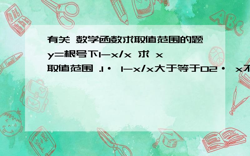 有关 数学函数求取值范围的题y=根号下1-x/x 求 x取值范围 .1· 1-x/x大于等于02· x不等于0 我只会到这里