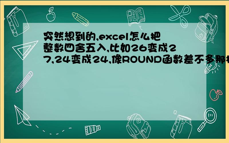 突然想到的,excel怎么把整数四舍五入,比如26变成27,24变成24,像ROUND函数差不多那样,round（2.5）=3