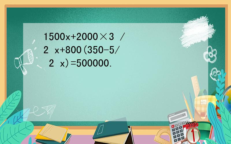 1500x+2000×3 /2 x+800(350-5/ 2 x)=500000.