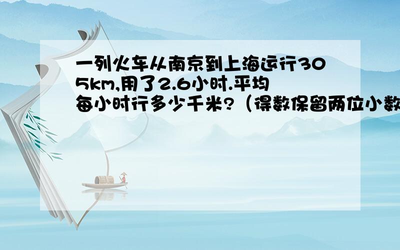 一列火车从南京到上海运行305km,用了2.6小时.平均每小时行多少千米?（得数保留两位小数）