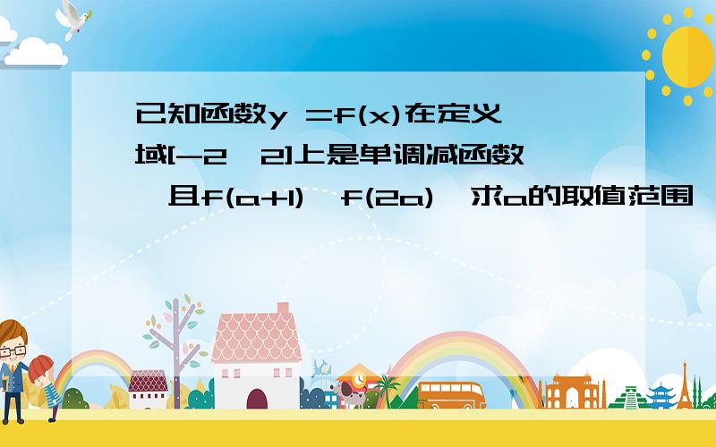 已知函数y =f(x)在定义域[-2,2]上是单调减函数,且f(a+1)>f(2a),求a的取值范围