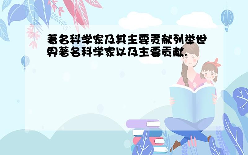 著名科学家及其主要贡献列举世界著名科学家以及主要贡献.