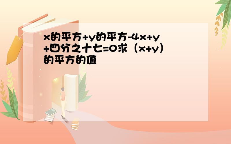 x的平方+y的平方-4x+y+四分之十七=0求（x+y）的平方的值