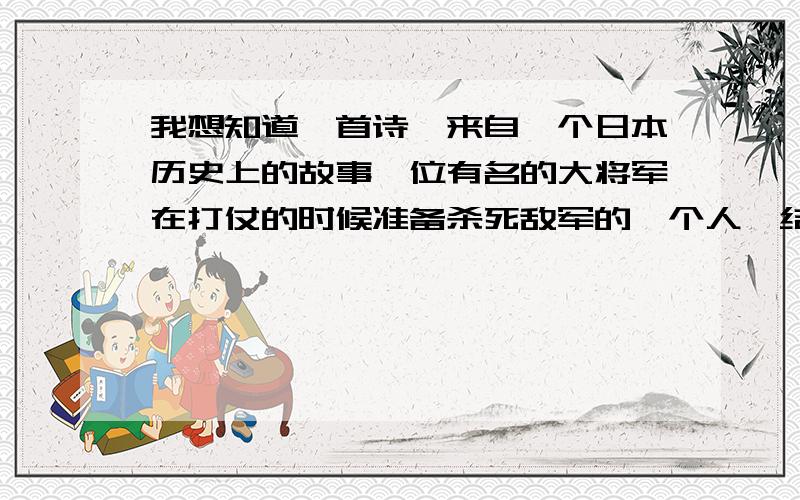 我想知道一首诗,来自一个日本历史上的故事一位有名的大将军在打仗的时候准备杀死敌军的一个人,结果这个人的面具一摘下,将军发现他是一名俊美的少年,将军因为他的年轻俊美决定不杀他