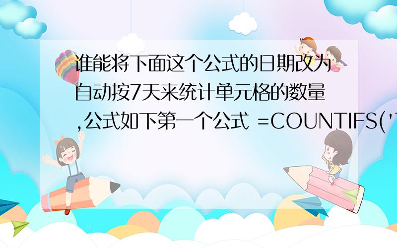 谁能将下面这个公式的日期改为自动按7天来统计单元格的数量,公式如下第一个公式 =COUNTIFS('Total NPD'!$D$6:$D$19998,