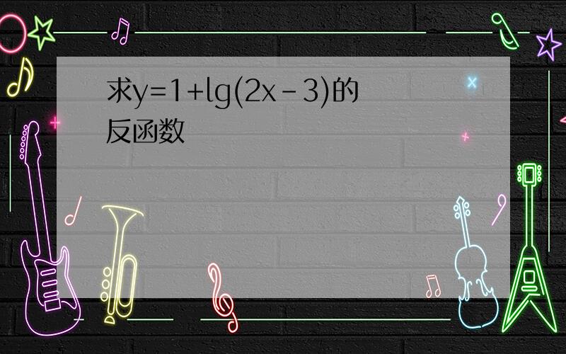 求y=1+lg(2x-3)的反函数