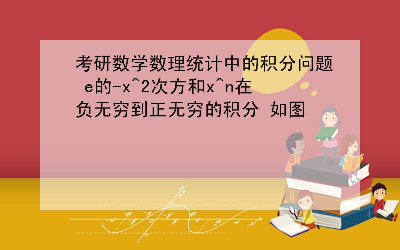 考研数学数理统计中的积分问题 e的-x^2次方和x^n在负无穷到正无穷的积分 如图