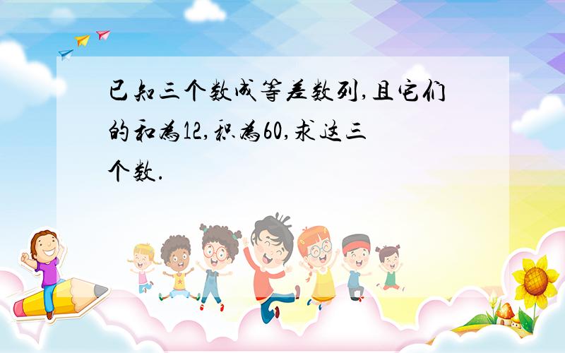 已知三个数成等差数列,且它们的和为12,积为60,求这三个数.