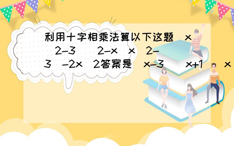 利用十字相乘法算以下这题（x^2-3)^2-x(x^2-3)-2x^2答案是（x-3)(x+1)(x^2+x-3)就求详细过程..