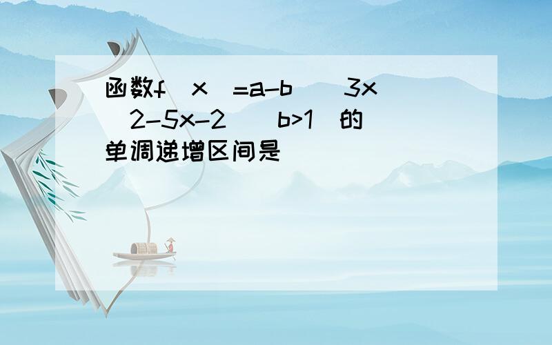 函数f(x)=a-b^(3x^2-5x-2)(b>1）的单调递增区间是