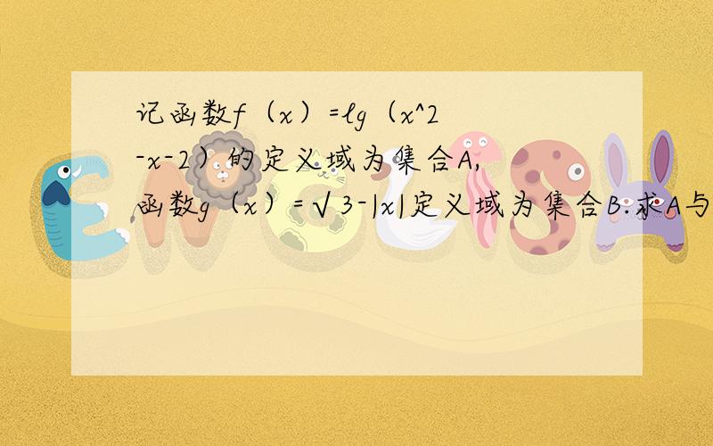 记函数f（x）=lg（x^2-x-2）的定义域为集合A,函数g（x）=√3-|x|定义域为集合B.求A与B的交集和并集