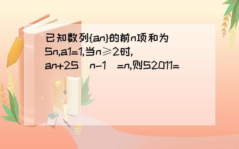 已知数列{an}的前n项和为Sn,a1=1,当n≥2时,an+2S（n-1）=n,则S2011=