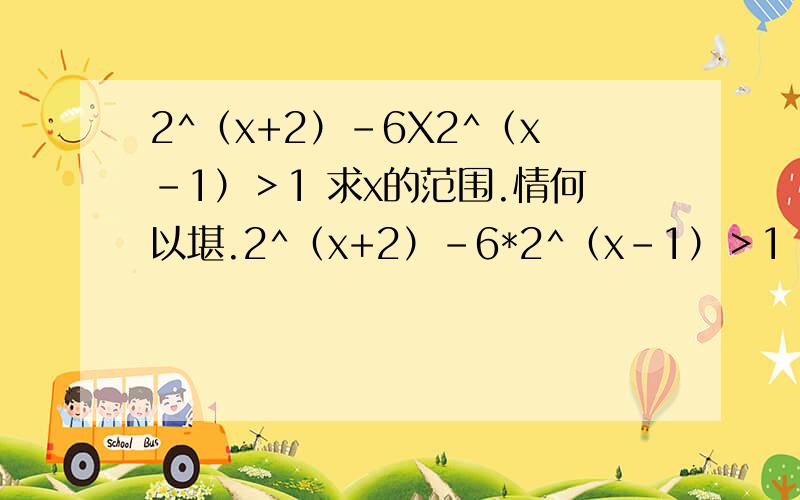 2^（x+2）-6X2^（x-1）＞1 求x的范围.情何以堪.2^（x+2）-6*2^（x-1）＞1