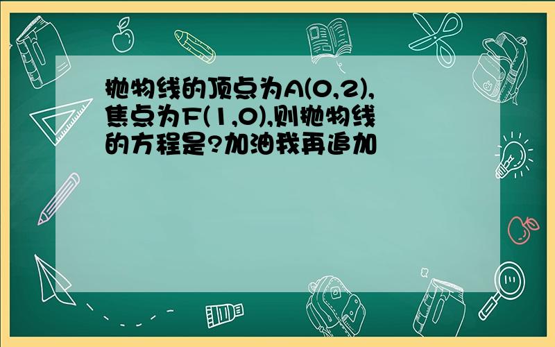 抛物线的顶点为A(0,2),焦点为F(1,0),则抛物线的方程是?加油我再追加