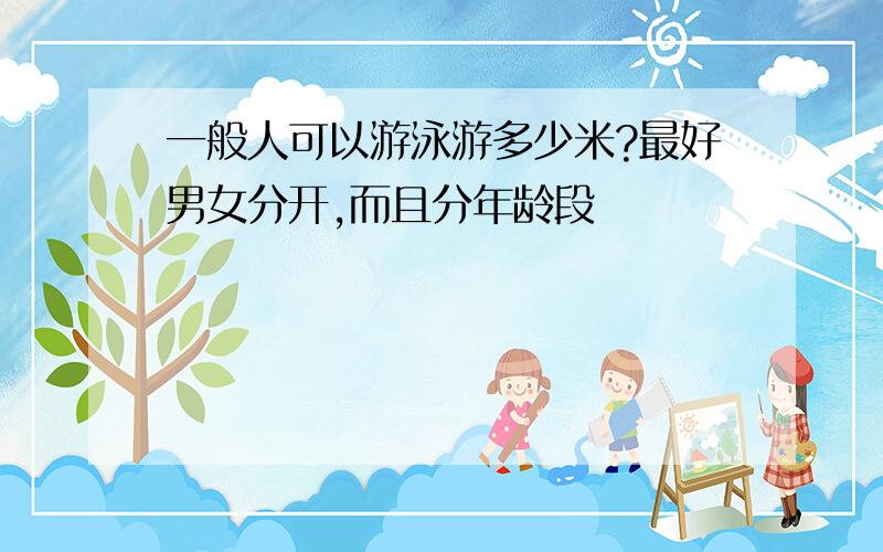 一般人可以游泳游多少米?最好男女分开,而且分年龄段