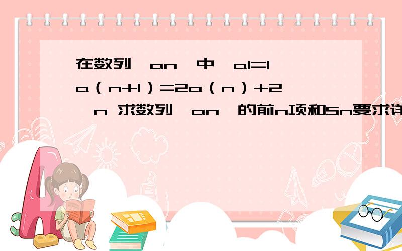 在数列｛an｝中,a1=1,a（n+1）=2a（n）+2*n 求数列｛an｝的前n项和Sn要求详细过程何必要说明