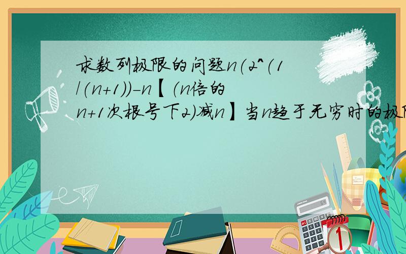 求数列极限的问题n(2^(1/(n+1))-n【（n倍的n+1次根号下2）减n】当n趋于无穷时的极限是多少?