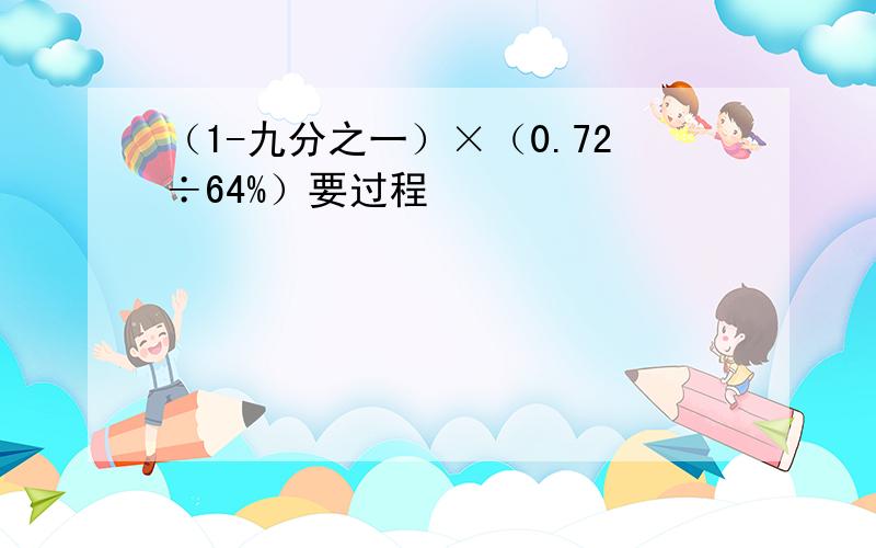 （1-九分之一）×（0.72÷64%）要过程