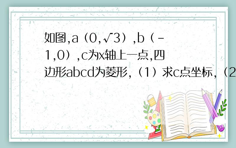 如图,a﹙0,√3﹚,b﹙-1,0﹚,c为x轴上一点,四边形abcd为菱形,﹙1﹚求c点坐标,（2）点o′为ac的中点,动点p,q同时从点b出发,点p沿b→a→d方向以每秒2cm的速度运动,点q沿b→c方向以每秒1cm的速度运动,