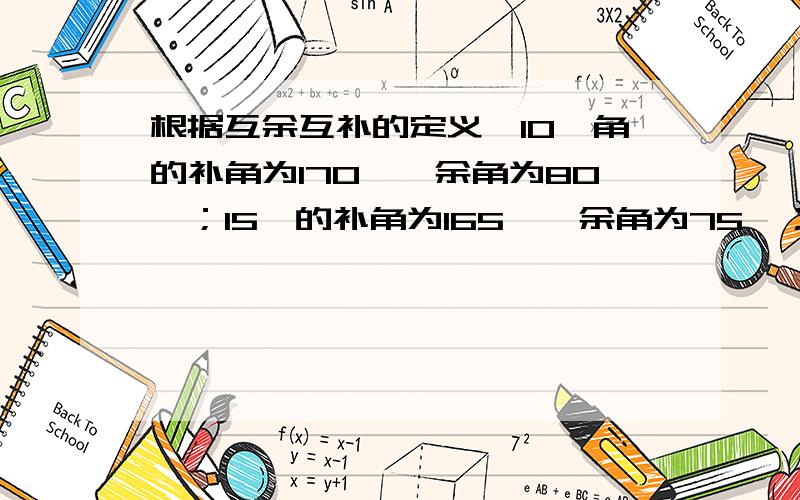 根据互余互补的定义,10°角的补角为170°,余角为80°；15°的补角为165°,余角为75°；32°角的补角为1根据互余互补的定义,10°角的补角为170°,余角为80°；15°角的补角为165°,余角为75°；32°角的补