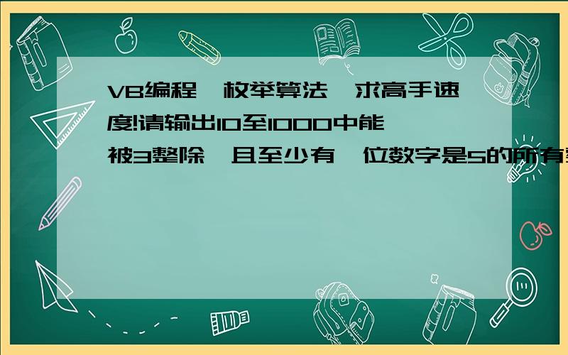 VB编程,枚举算法,求高手速度!请输出10至1000中能被3整除,且至少有一位数字是5的所有整数,并统计满足条件的数的个数.反正我也不知道分有什么用= =只是不想用而已.拜托分不是问题啊!给解答