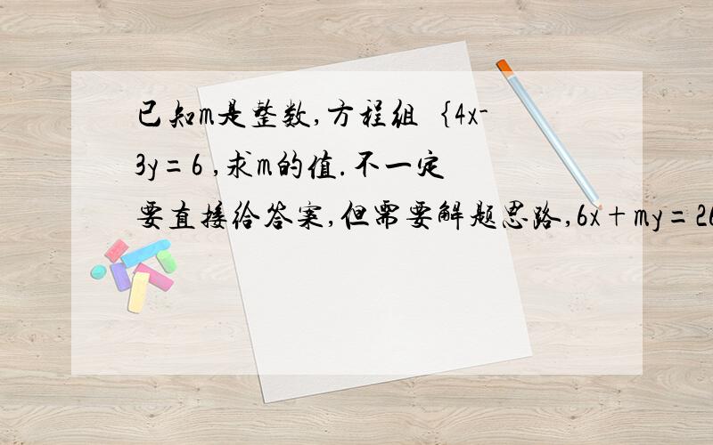 已知m是整数,方程组｛4x-3y=6 ,求m的值.不一定要直接给答案,但需要解题思路,6x+my=26忘记说了，方程组有整数解。再说一句，没学到函数。