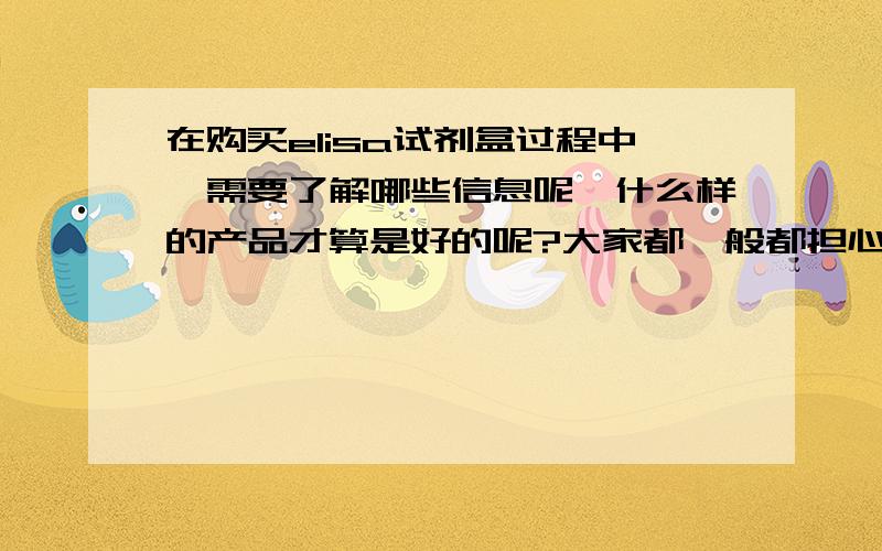 在购买elisa试剂盒过程中,需要了解哪些信息呢,什么样的产品才算是好的呢?大家都一般都担心什么问题呢,实验过程中有什么需要注意或者担心的吗?现在的供应商中有哪些都满足不了您的实验