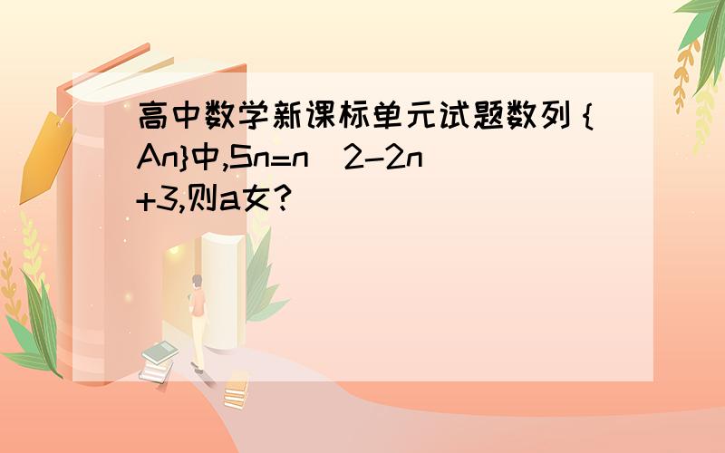 高中数学新课标单元试题数列｛An}中,Sn=n^2-2n+3,则a女?