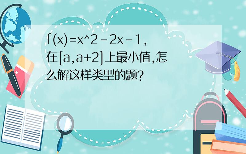 f(x)=x^2-2x-1,在[a,a+2]上最小值,怎么解这样类型的题?