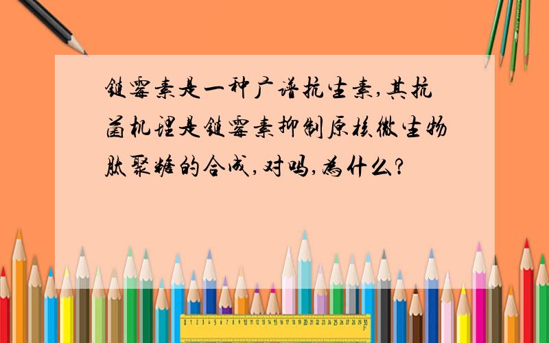 链霉素是一种广谱抗生素,其抗菌机理是链霉素抑制原核微生物肽聚糖的合成,对吗,为什么?