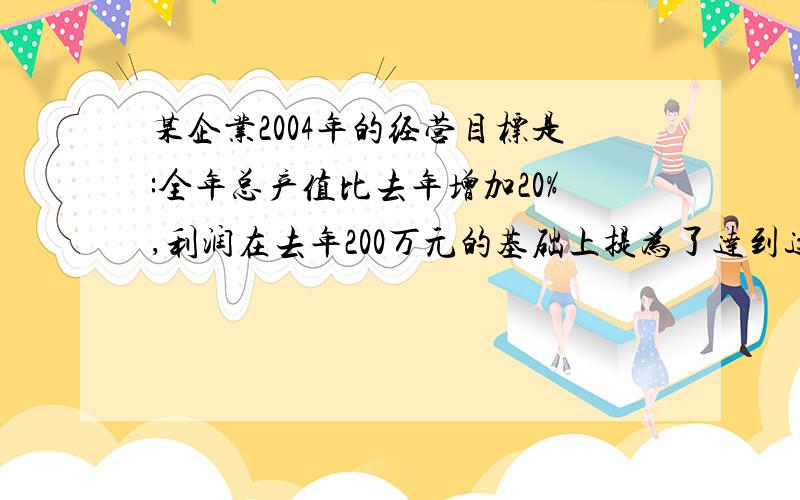 某企业2004年的经营目标是:全年总产值比去年增加20%,利润在去年200万元的基础上提为了达到这个目标,必须将全年的总支出比去年减少20%,去年的总产值是多少?今年的总支出是多少?